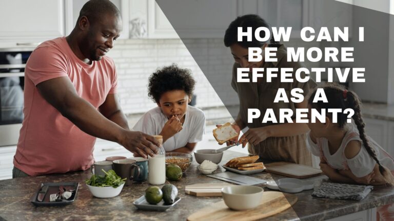 How Can I Be More Effective As A Parent?