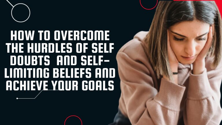 How to overcome The Hurdles of Self Doubts And self-limiting beliefs and achieve your goals